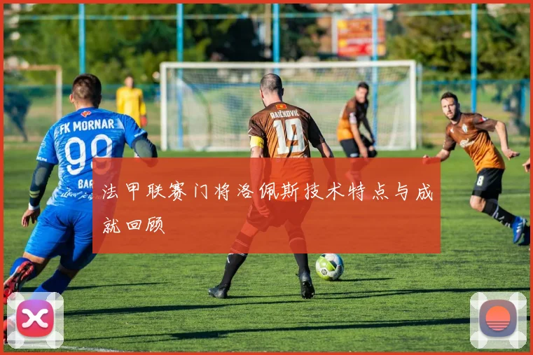 法甲联赛门将洛佩斯技术特点与成就回顾