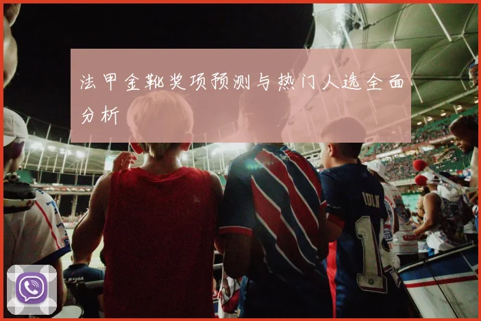 法甲金靴奖项预测与热门人选全面分析