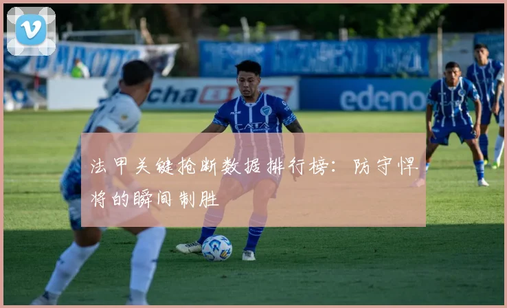 法甲关键抢断数据排行榜：防守悍将的瞬间制胜