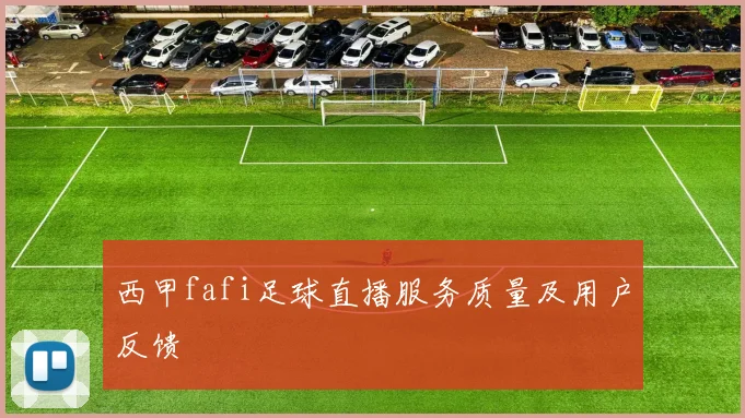 西甲fafi足球直播服务质量及用户反馈