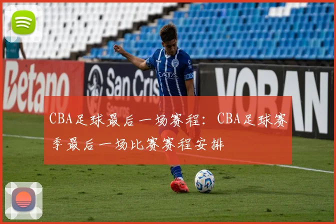 CBA足球最后一场赛程：CBA足球赛季最后一场比赛赛程安排