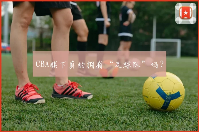 CBA旗下真的拥有“足球队”吗？