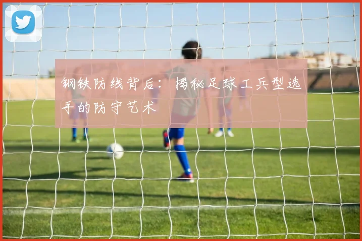钢铁防线背后：揭秘足球工兵型选手的防守艺术